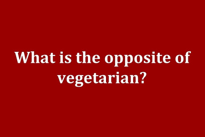 what is the opposite of vegan